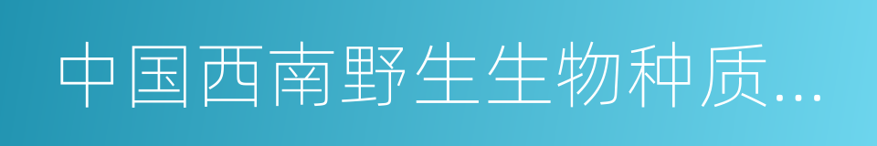 中国西南野生生物种质资源库的同义词