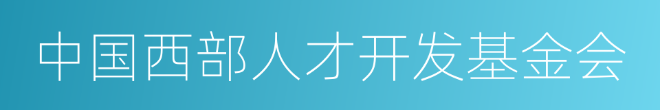 中国西部人才开发基金会的同义词