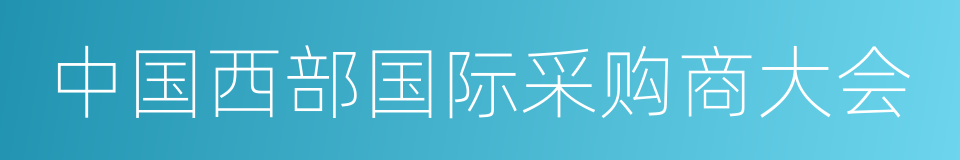 中国西部国际采购商大会的同义词