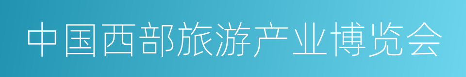 中国西部旅游产业博览会的同义词