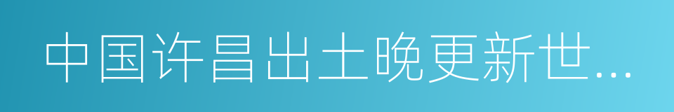 中国许昌出土晚更新世古人类头骨研究的同义词