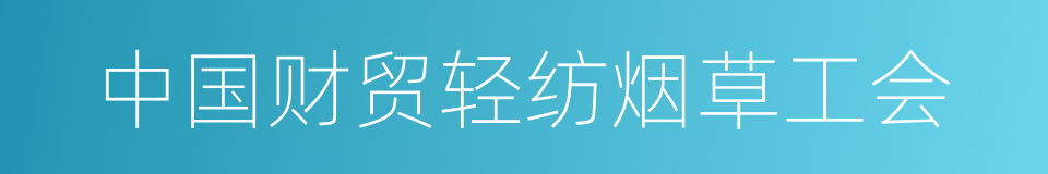 中国财贸轻纺烟草工会的同义词