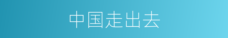 中国走出去的同义词