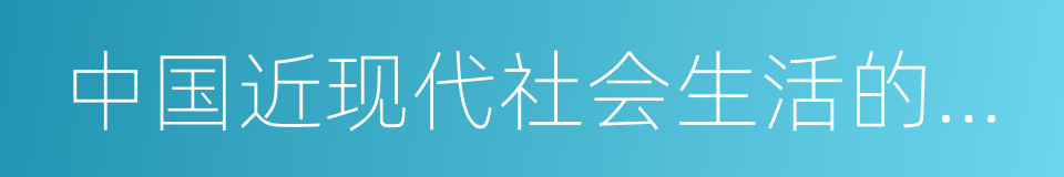 中国近现代社会生活的变迁的同义词