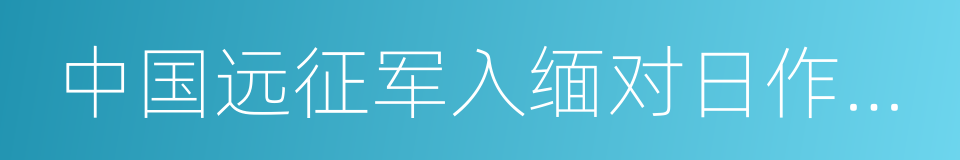 中国远征军入缅对日作战述略的同义词