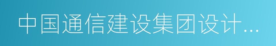 中国通信建设集团设计院有限公司的同义词