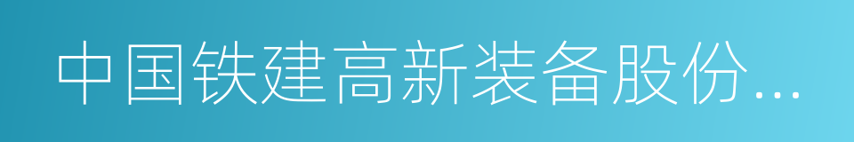 中国铁建高新装备股份有限公司的同义词