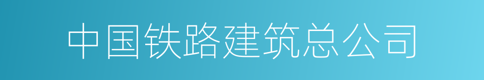 中国铁路建筑总公司的同义词