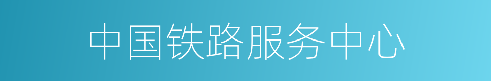 中国铁路服务中心的同义词