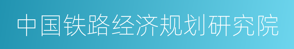 中国铁路经济规划研究院的同义词