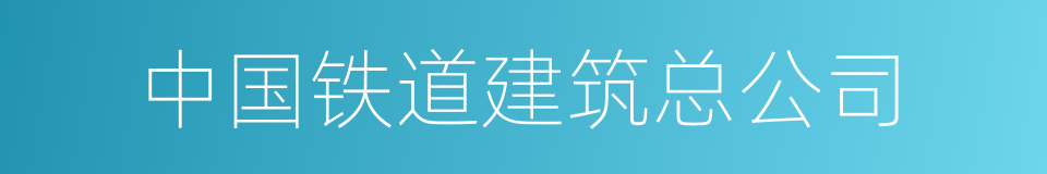 中国铁道建筑总公司的同义词