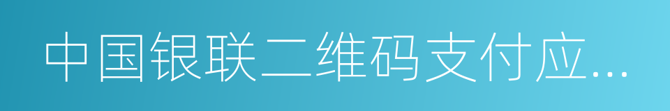 中国银联二维码支付应用规范的同义词