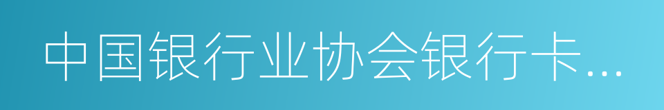 中国银行业协会银行卡专业委员会的同义词