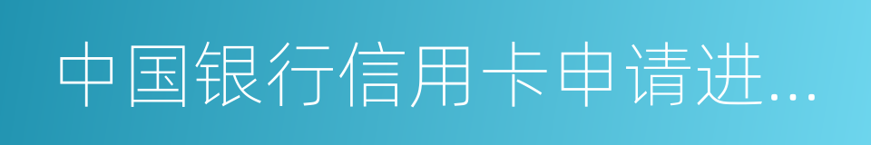 中国银行信用卡申请进度查询的同义词