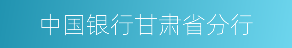 中国银行甘肃省分行的同义词