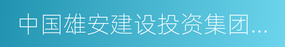 中国雄安建设投资集团有限公司的同义词