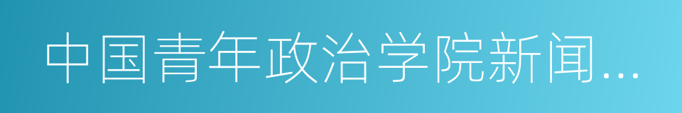 中国青年政治学院新闻传播学院的同义词