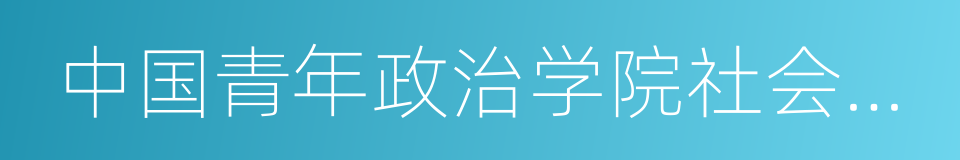 中国青年政治学院社会工作学院的同义词