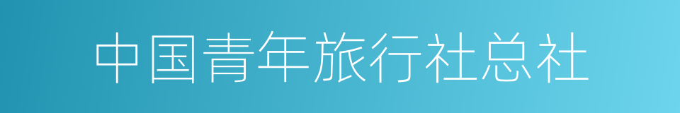 中国青年旅行社总社的同义词