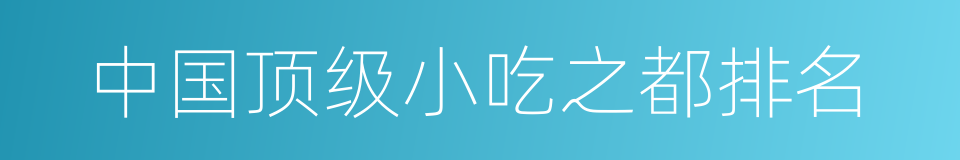 中国顶级小吃之都排名的同义词