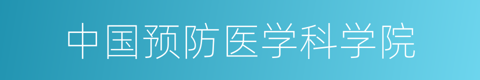 中国预防医学科学院的同义词