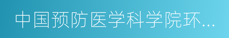 中国预防医学科学院环境卫生监测所的同义词