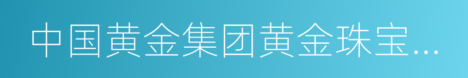 中国黄金集团黄金珠宝有限公司的同义词