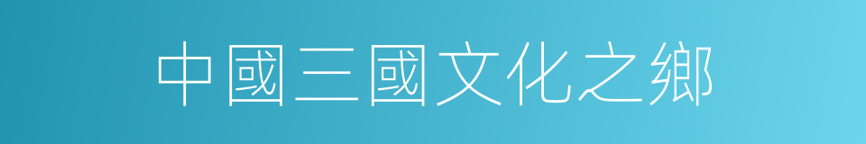 中國三國文化之鄉的同義詞