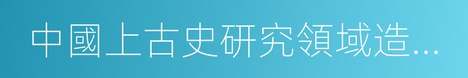 中國上古史研究領域造詣精深的同義詞