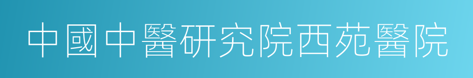 中國中醫研究院西苑醫院的同義詞