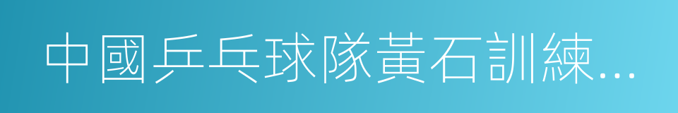 中國乒乓球隊黃石訓練基地的同義詞