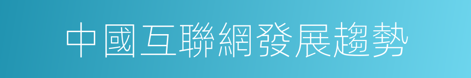 中國互聯網發展趨勢的同義詞