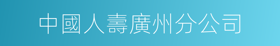 中國人壽廣州分公司的同義詞