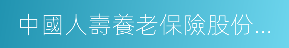 中國人壽養老保險股份有限公司的同義詞