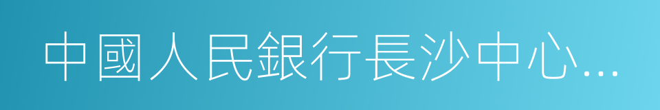 中國人民銀行長沙中心支行的同義詞