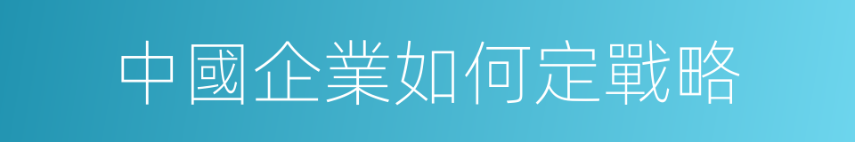 中國企業如何定戰略的同義詞