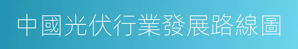 中國光伏行業發展路線圖的同義詞