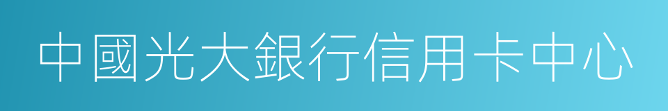 中國光大銀行信用卡中心的意思