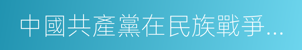 中國共產黨在民族戰爭中的地位的同義詞