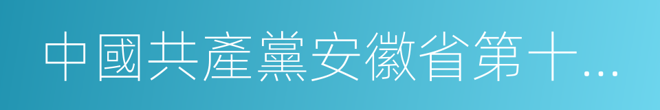 中國共產黨安徽省第十次代表大會的同義詞