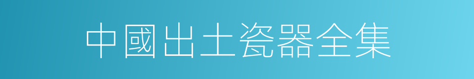 中國出土瓷器全集的同義詞