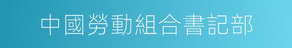 中國勞動組合書記部的同義詞