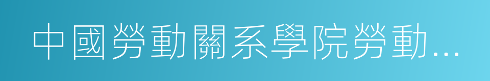 中國勞動關系學院勞動關系系的同義詞