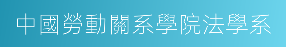 中國勞動關系學院法學系的同義詞