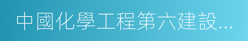 中國化學工程第六建設有限公司的同義詞