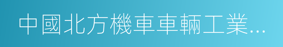 中國北方機車車輛工業集團公司的同義詞