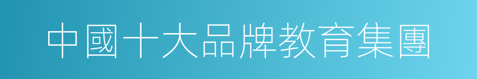 中國十大品牌教育集團的同義詞