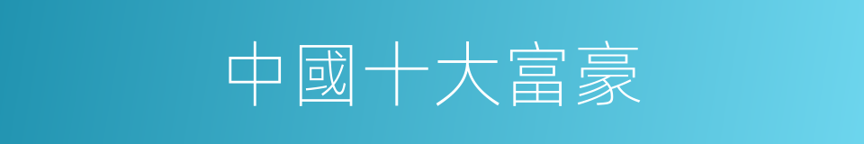 中國十大富豪的同義詞