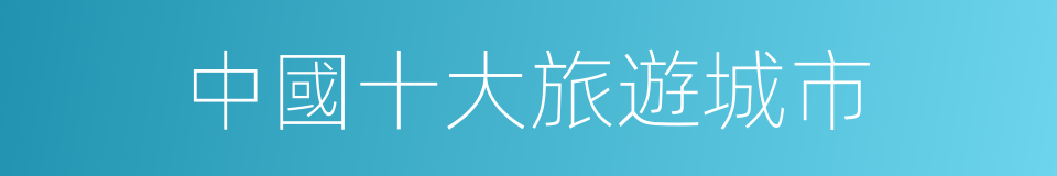 中國十大旅遊城市的同義詞