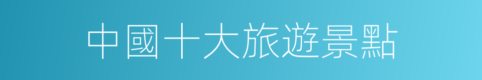 中國十大旅遊景點的同義詞
